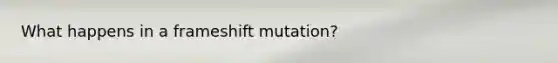 What happens in a frameshift mutation?