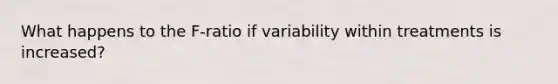 What happens to the F-ratio if variability within treatments is increased?