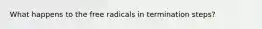 What happens to the free radicals in termination steps?