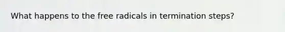 What happens to the free radicals in termination steps?