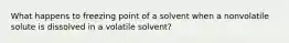 What happens to freezing point of a solvent when a nonvolatile solute is dissolved in a volatile solvent?