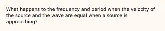 What happens to the frequency and period when the velocity of the source and the wave are equal when a source is approaching?