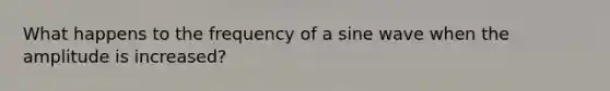 What happens to the frequency of a sine wave when the amplitude is increased?