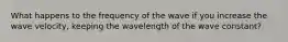 What happens to the frequency of the wave if you increase the wave velocity, keeping the wavelength of the wave constant?