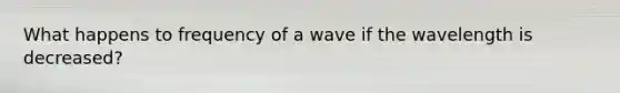 What happens to frequency of a wave if the wavelength is decreased?