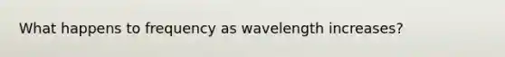 What happens to frequency as wavelength increases?