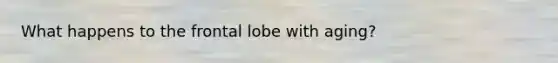 What happens to the frontal lobe with aging?