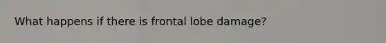 What happens if there is frontal lobe damage?