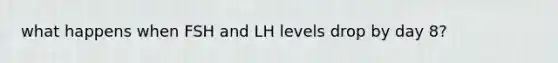 what happens when FSH and LH levels drop by day 8?