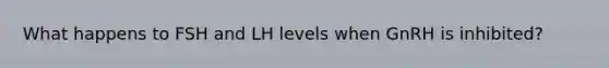 What happens to FSH and LH levels when GnRH is inhibited?