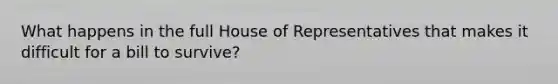 What happens in the full House of Representatives that makes it difficult for a bill to survive?