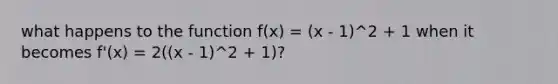 what happens to the function f(x) = (x - 1)^2 + 1 when it becomes f'(x) = 2((x - 1)^2 + 1)?