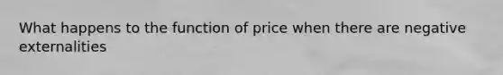 What happens to the function of price when there are negative externalities