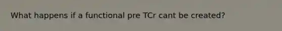 What happens if a functional pre TCr cant be created?