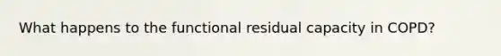 What happens to the functional residual capacity in COPD?