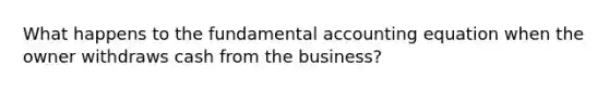 What happens to the fundamental accounting equation when the owner withdraws cash from the business?