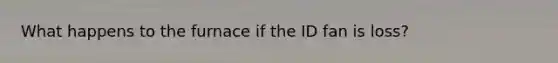 What happens to the furnace if the ID fan is loss?