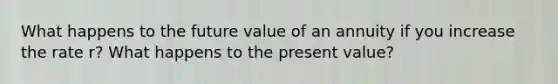 What happens to the future value of an annuity if you increase the rate r? What happens to the present value?