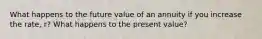 What happens to the future value of an annuity if you increase the rate, r? What happens to the present value?