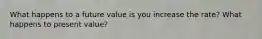 What happens to a future value is you increase the rate? What happens to present value?