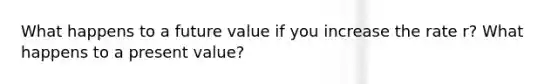 What happens to a future value if you increase the rate r? What happens to a present value?