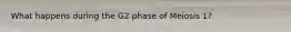What happens during the G2 phase of Meiosis 1?