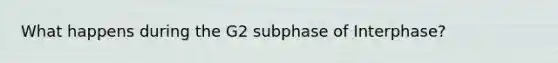 What happens during the G2 subphase of Interphase?