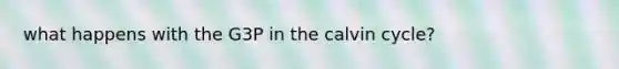 what happens with the G3P in the calvin cycle?
