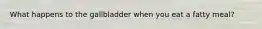 What happens to the gallbladder when you eat a fatty meal?