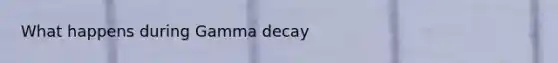 What happens during Gamma decay