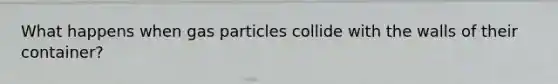 What happens when gas particles collide with the walls of their container?