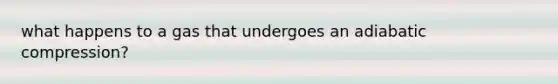 what happens to a gas that undergoes an adiabatic compression?