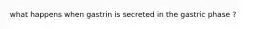 what happens when gastrin is secreted in the gastric phase ?