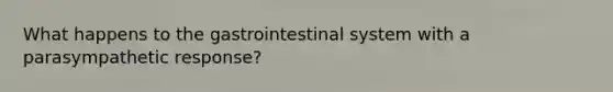 What happens to the gastrointestinal system with a parasympathetic response?