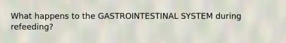 What happens to the GASTROINTESTINAL SYSTEM during refeeding?