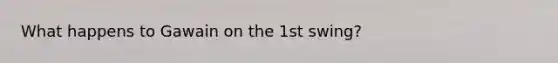 What happens to Gawain on the 1st swing?