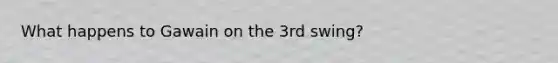 What happens to Gawain on the 3rd swing?