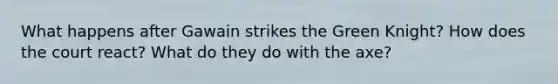 What happens after Gawain strikes the Green Knight? How does the court react? What do they do with the axe?