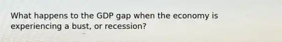 What happens to the GDP gap when the economy is experiencing a bust, or recession?