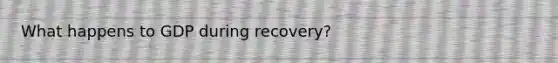 What happens to GDP during recovery?