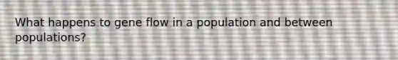 What happens to gene flow in a population and between populations?