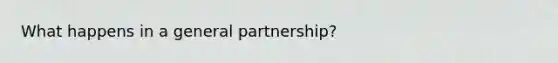 What happens in a general partnership?