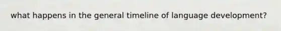what happens in the general timeline of language development?