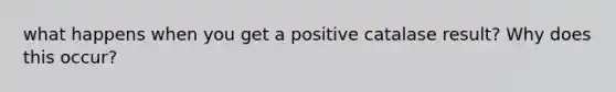 what happens when you get a positive catalase result? Why does this occur?