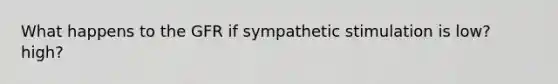 What happens to the GFR if sympathetic stimulation is low? high?