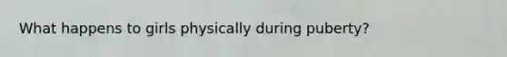 What happens to girls physically during puberty?