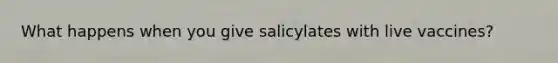 What happens when you give salicylates with live vaccines?