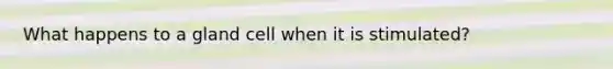 What happens to a gland cell when it is stimulated?