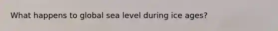 What happens to global sea level during ice ages?