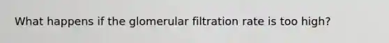 What happens if the glomerular filtration rate is too high?